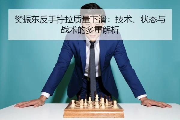 樊振东反手拧拉质量下滑：技术、状态与战术的多重解析