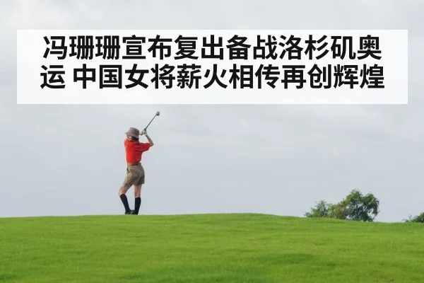 冯珊珊宣布复出备战洛杉矶奥运 中国女将薪火相传再创辉煌